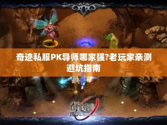 奇迹私服PK导师哪家强?老玩家亲测避坑指南