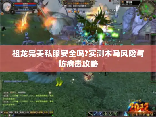 祖龙完美私服安全吗?实测木马风险与防病毒攻略