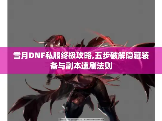 雪月DNF私服终极攻略,五步破解隐藏装备与副本速刷法则