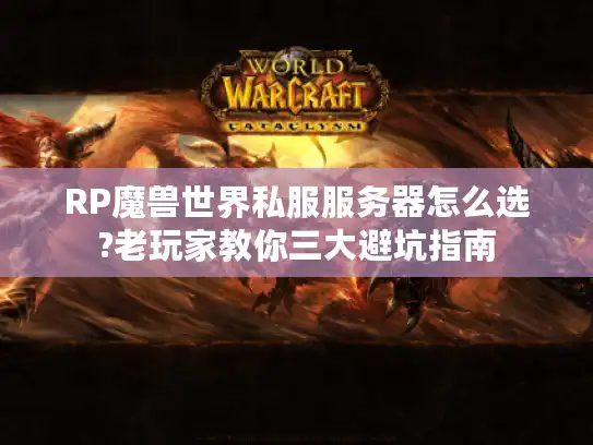 RP魔兽世界私服服务器怎么选?老玩家教你三大避坑指南 RP魔兽世界私服服务器怎么选?老玩家教你三大避坑指南