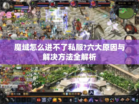 魔域怎么进不了私服?六大原因与解决方法全解析