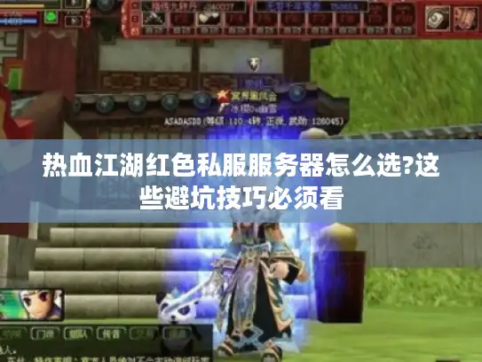 热血江湖红色私服服务器怎么选?这些避坑技巧必须看 热血江湖红色私服服务器怎么选?这些避坑技巧必须看