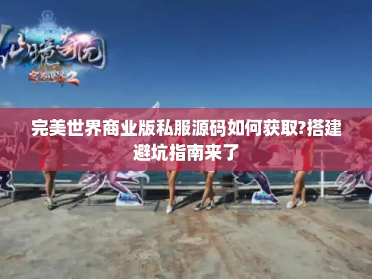 完美世界商业版私服源码如何获取?搭建避坑指南来了