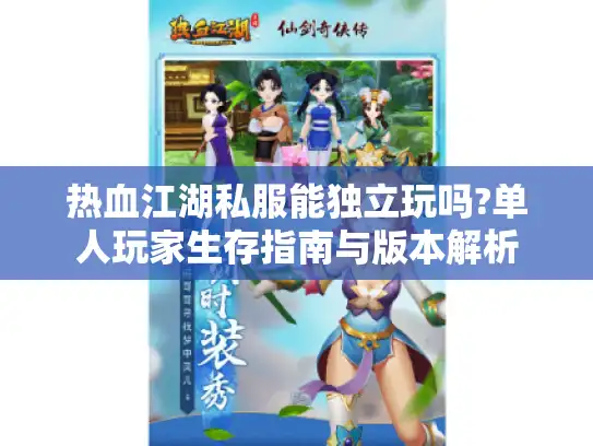 热血江湖私服能独立玩吗?单人玩家生存指南与版本解析