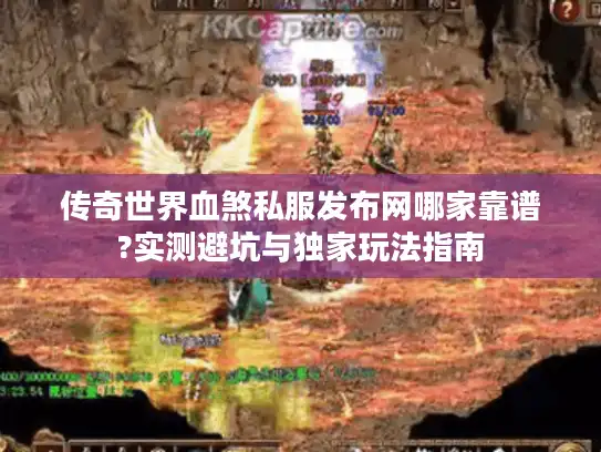 传奇世界血煞私服发布网哪家靠谱?实测避坑与独家玩法指南