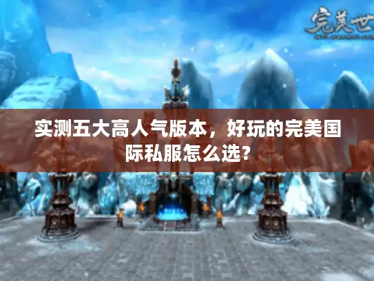 实测五大高人气版本,好玩的完美国际私服怎么选? 实测五大高人气版本,好玩的完美国际私服怎么选?