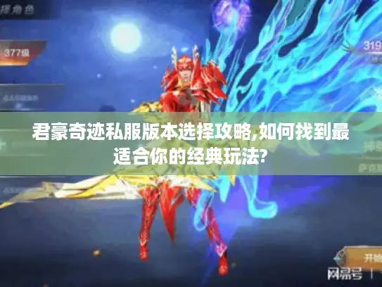 君豪奇迹私服版本选择攻略,如何找到最适合你的经典玩法?