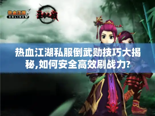 热血江湖私服倒武勋技巧大揭秘,如何安全高效刷战力?