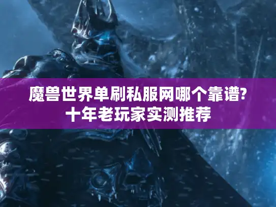 魔兽世界单刷私服网哪个靠谱?十年老玩家实测推荐