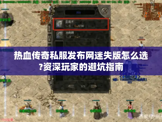 热血传奇私服发布网迷失版怎么选?资深玩家的避坑指南