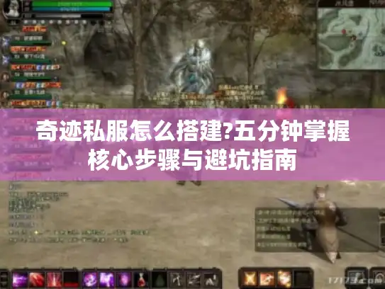 奇迹私服怎么搭建?五分钟掌握核心步骤与避坑指南 奇迹私服怎么搭建?五分钟掌握核心步骤与避坑指南
