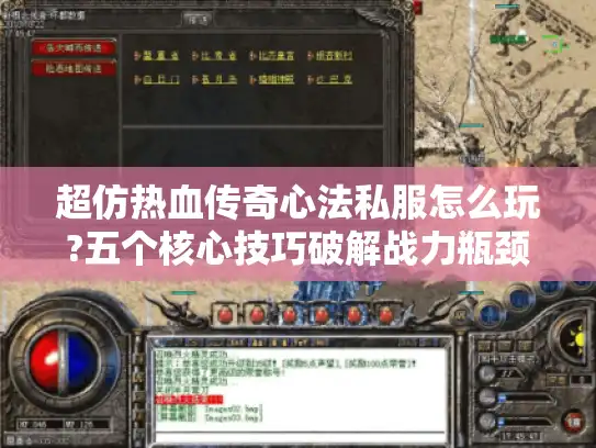 超仿热血传奇心法私服怎么玩?五个核心技巧破解战力瓶颈