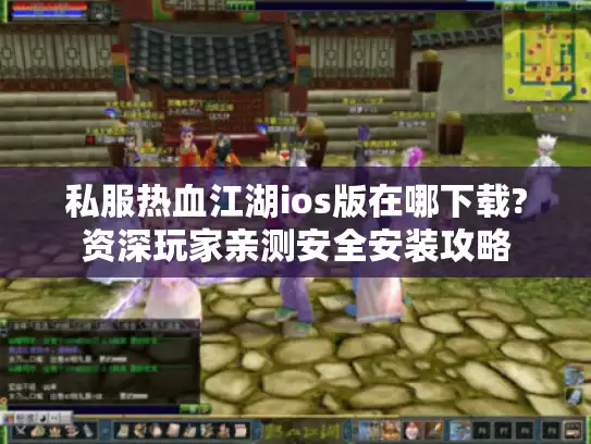 私服热血江湖ios版在哪下载?资深玩家亲测安全安装攻略