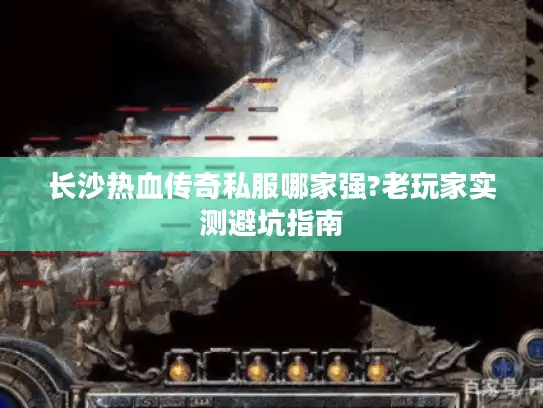 长沙热血传奇私服哪家强?老玩家实测避坑指南