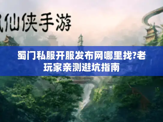 蜀门私服开服发布网哪里找?老玩家亲测避坑指南