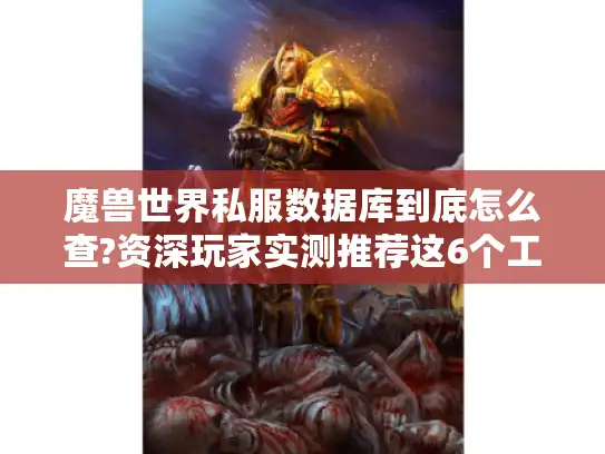 魔兽世界私服数据库到底怎么查?资深玩家实测推荐这6个工具 魔兽世界私服数据库到底怎么查?资深玩家实测推荐这6个工具