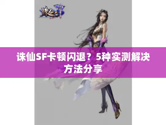 诛仙SF卡顿闪退?5种实测解决方法分享 诛仙SF卡顿闪退?5种实测解决方法分享