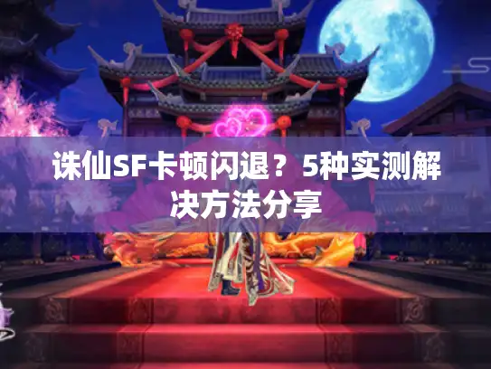 诛仙SF卡顿闪退?5种实测解决方法分享 诛仙SF卡顿闪退?5种实测解决方法分享