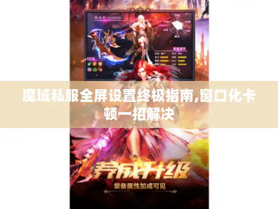 魔域私服全屏设置终极指南,窗口化卡顿一招解决