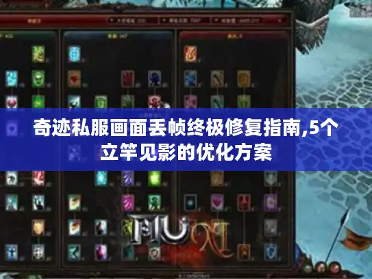 奇迹私服画面丢帧终极修复指南,5个立竿见影的优化方案