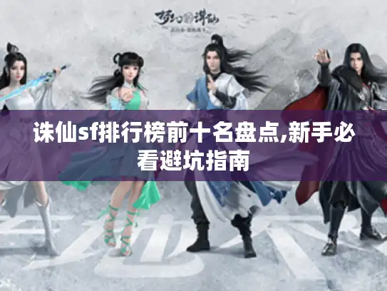 诛仙sf排行榜前十名盘点,新手必看避坑指南 诛仙sf排行榜前十名盘点,新手必看避坑指南