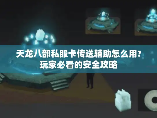 天龙八部私服卡传送辅助怎么用?玩家必看的安全攻略