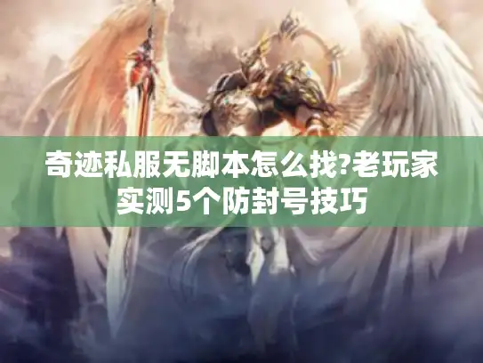 奇迹私服无脚本怎么找?老玩家实测5个防封号技巧