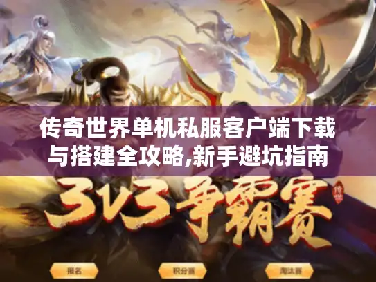 传奇世界单机私服客户端下载与搭建全攻略,新手避坑指南