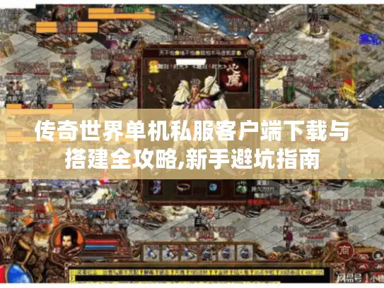 传奇世界单机私服客户端下载与搭建全攻略,新手避坑指南