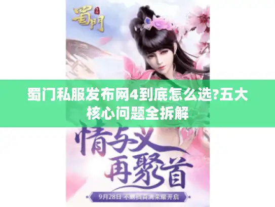 蜀门私服发布网4到底怎么选?五大核心问题全拆解
