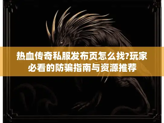 热血传奇私服发布页怎么找?玩家必看的防骗指南与资源推荐