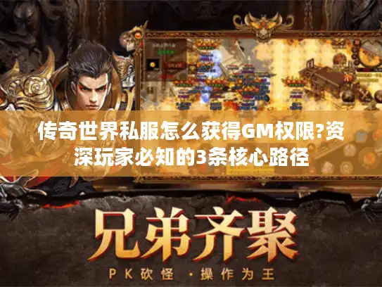 传奇世界私服怎么获得GM权限?资深玩家必知的3条核心路径
