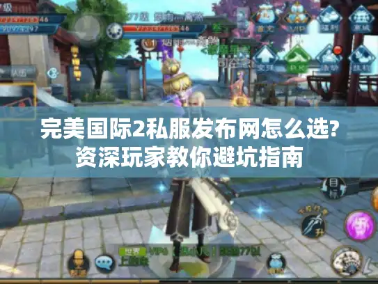 完美国际2私服发布网怎么选?资深玩家教你避坑指南