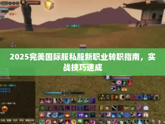 2025完美国际服私服新职业转职指南，实战技巧速成
