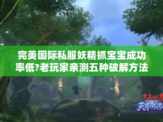 完美国际私服妖精抓宝宝成功率低?老玩家亲测五种破解方法 完美国际私服妖精抓宝宝成功率低?老玩家亲测五种破解方法