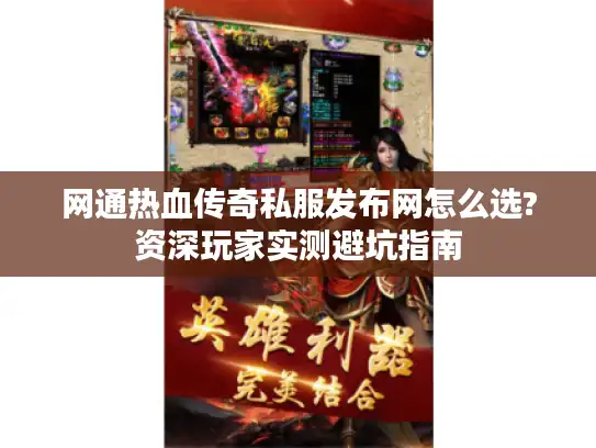 网通热血传奇私服发布网怎么选?资深玩家实测避坑指南 网通热血传奇私服发布网怎么选?资深玩家实测避坑指南