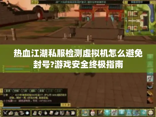 热血江湖私服检测虚拟机怎么避免封号?游戏安全终极指南