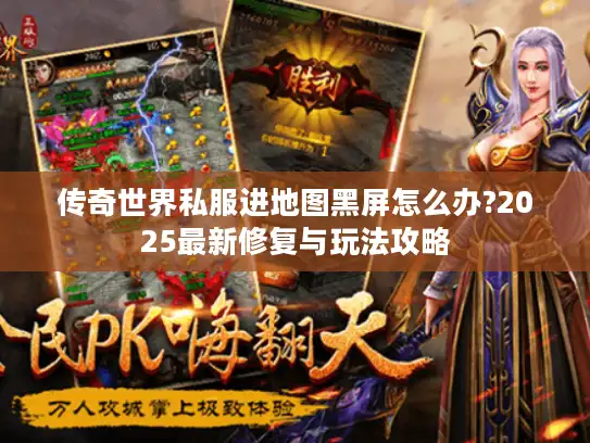 传奇世界私服进地图黑屏怎么办?2025最新修复与玩法攻略