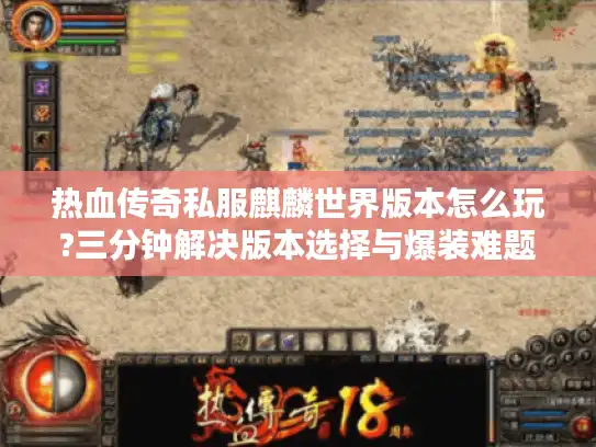 热血传奇私服麒麟世界版本怎么玩?三分钟解决版本选择与爆装难题 热血传奇私服麒麟世界版本怎么玩?三分钟解决版本选择与爆装难题