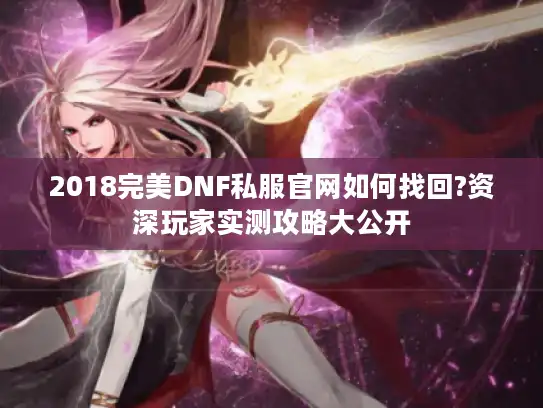 2018完美DNF私服官网如何找回?资深玩家实测攻略大公开 2018完美DNF私服官网如何找回?资深玩家实测攻略大公开
