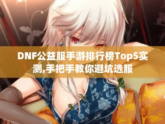 DNF公益服手游排行榜Top5实测,手把手教你避坑选服