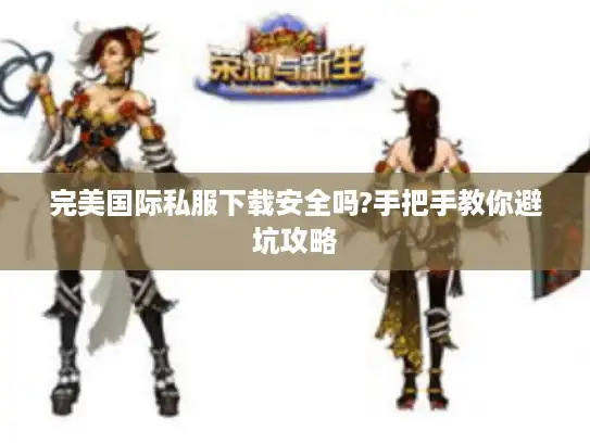 完美国际私服下载安全吗?手把手教你避坑攻略 完美国际私服下载安全吗?手把手教你避坑攻略