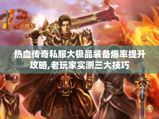 热血传奇私服大极品装备爆率提升攻略,老玩家实测三大技巧
