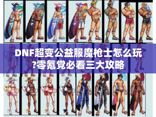 DNF超变公益服魔枪士怎么玩?零氪党必看三大攻略
