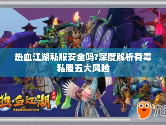 热血江湖私服安全吗?深度解析有毒私服五大风险