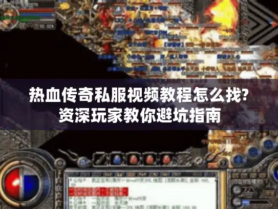热血传奇私服视频教程怎么找?资深玩家教你避坑指南