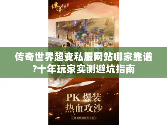 传奇世界超变私服网站哪家靠谱?十年玩家实测避坑指南