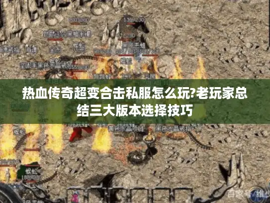 热血传奇超变合击私服怎么玩?老玩家总结三大版本选择技巧