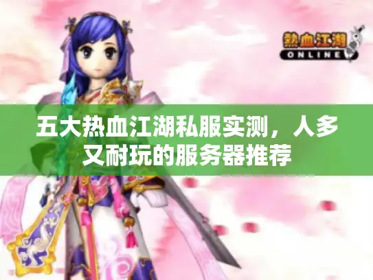 五大热血江湖私服实测，人多又耐玩的服务器推荐