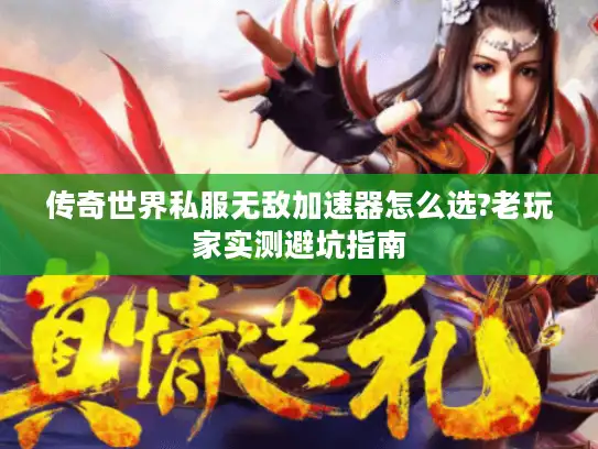 传奇世界私服无敌加速器怎么选?老玩家实测避坑指南